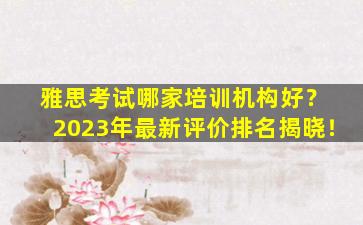 雅思考试哪家培训机构好？ 2023年最新评价排名揭晓！